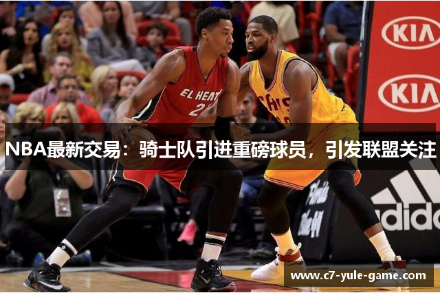 NBA最新交易：骑士队引进重磅球员，引发联盟关注