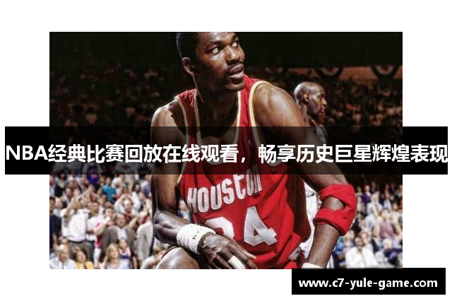 NBA经典比赛回放在线观看，畅享历史巨星辉煌表现