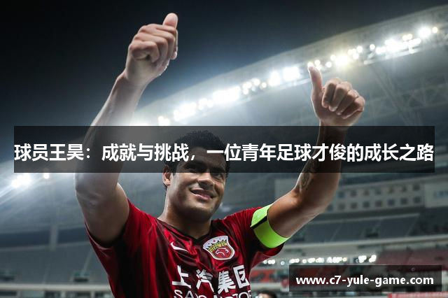 球员王昊：成就与挑战，一位青年足球才俊的成长之路