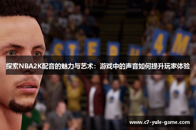 探索NBA2K配音的魅力与艺术：游戏中的声音如何提升玩家体验