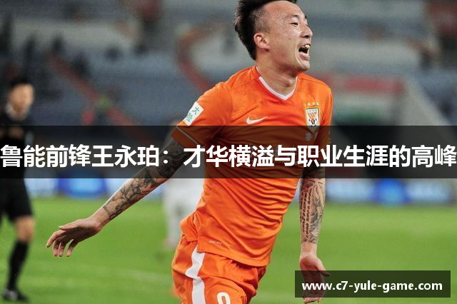 鲁能前锋王永珀：才华横溢与职业生涯的高峰