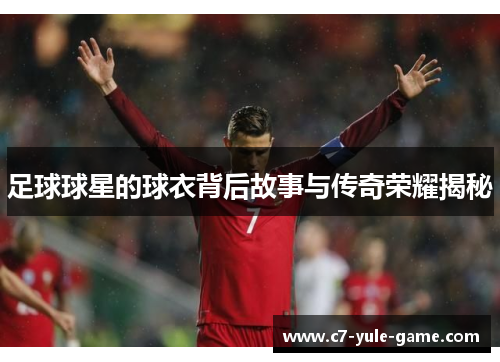 足球球星的球衣背后故事与传奇荣耀揭秘