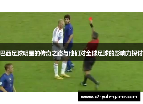 巴西足球明星的传奇之路与他们对全球足球的影响力探讨