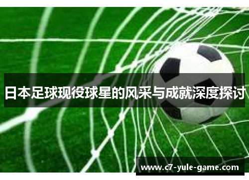 日本足球现役球星的风采与成就深度探讨
