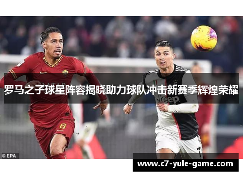 罗马之子球星阵容揭晓助力球队冲击新赛季辉煌荣耀