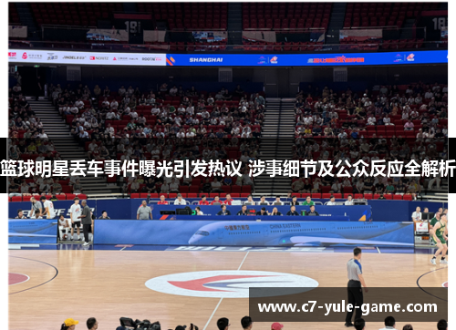 篮球明星丢车事件曝光引发热议 涉事细节及公众反应全解析