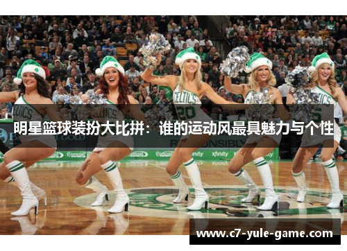 明星篮球装扮大比拼：谁的运动风最具魅力与个性