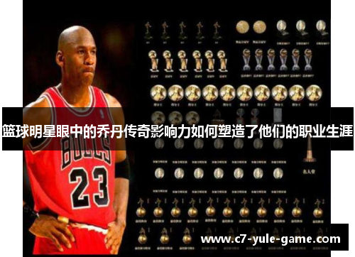 篮球明星眼中的乔丹传奇影响力如何塑造了他们的职业生涯