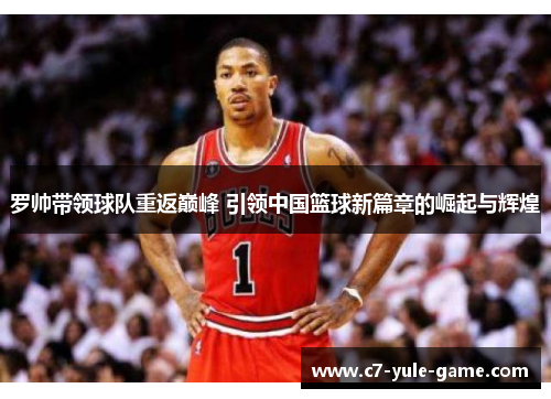 罗帅带领球队重返巅峰 引领中国篮球新篇章的崛起与辉煌