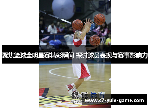 聚焦篮球全明星赛精彩瞬间 探讨球员表现与赛事影响力