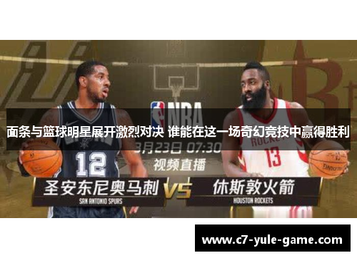 面条与篮球明星展开激烈对决 谁能在这一场奇幻竞技中赢得胜利